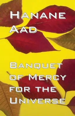 Banchet de milă pentru Univers: Poeme selectate din poezia lui Hanane Aad, scrisă inițial în arabă - Banquet of Mercy for the Universe: Selected poems from Hanane Aad's poetry, originally written in Arabic