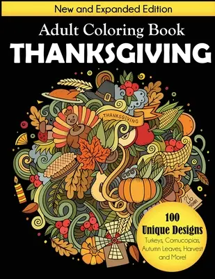 Thanksgiving Adult Coloring Book: New and Expanded Edition, 100 Unique Designs, Turkeys, Cornucopias, Autumn Leaves, Harvest, and More!