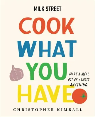 Milk Street: Cook What You Have: Fă o masă din aproape orice (o carte de bucate) - Milk Street: Cook What You Have: Make a Meal Out of Almost Anything (a Cookbook)