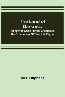 Țara întunericului: Along with Some Further Chapters in the Experiences of the Little Pilgrim - The Land of Darkness: Along with Some Further Chapters in the Experiences of the Little Pilgrim