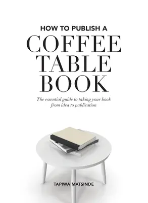 Cum să publici o carte Coffee Table: Ghidul esențial pentru a vă duce cartea de la idee la publicare - How to Publish a Coffee Table Book: The essential guide to taking your book from idea to publication