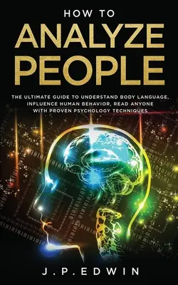 Cum să Analizezi Oamenii: Ghidul final pentru a înțelege limbajul trupului, a influența comportamentul uman, a citi pe oricine cu tehnica psihologică dovedită - How to Analyze People: The Ultimate Guide to Understand Body Language, Influence Human Behavior, Read Anyone with Proven Psychology Technique