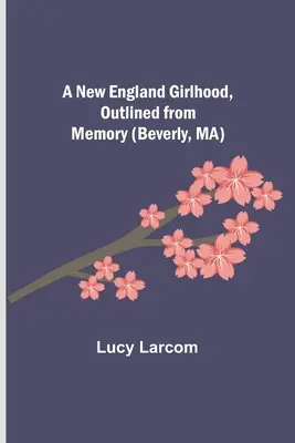 O copilărie în Noua Anglie, schițată din memorie (Beverly, MA) - A New England Girlhood, Outlined from Memory (Beverly, MA)