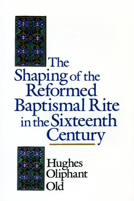 Formarea ritului baptismal reformat în secolul al XVI-lea - The Shaping of the Reformed Baptismal Rite in the Sixteenth Century