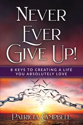Să nu renunți niciodată!: 8 chei pentru a-ți crea o viață pe care o iubești cu desăvârșire(c) - Never Ever Give Up!: 8 Keys to Creating a Life You Absolutely Love(c)