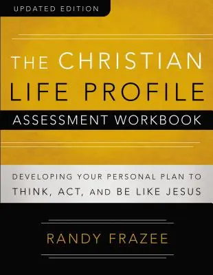 Manualul de evaluare a profilului vieții creștine Ediție actualizată: Dezvoltarea planului tău personal pentru a gândi, a acționa și a fi ca Isus - The Christian Life Profile Assessment Workbook Updated Edition: Developing Your Personal Plan to Think, Act, and Be Like Jesus
