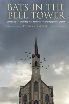 Lilieci în turnul clopotniță: Demascarea doctrinelor care au sedus Biserica din ziua de azi (Unmasking the Doctrines That have Seduced the Modern-Day Church) - Bats in the Bell Tower: Unmasking the Doctrines That have Seduced the Modern-Day Church