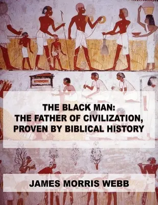 Omul negru: Părintele civilizației, dovedit de istoria biblică - The Black Man: The Father of Civilization, Proven by Biblical History