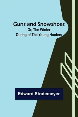 Arme și snowshoes; sau, ieșirea de iarnă a tinerilor vânători - Guns and Snowshoes; Or, the Winter Outing of the Young Hunters