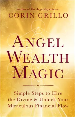 Magia bogăției îngerilor: Pași simpli pentru a angaja divinul și a vă debloca fluxul financiar miraculos - Angel Wealth Magic: Simple Steps to Hire the Divine & Unlock Your Miraculous Financial Flow