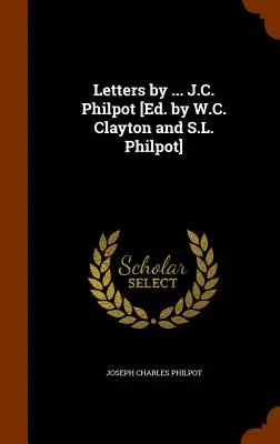 Scrisori de ... J.C. Philpot [Ed. de W.C. Clayton și S.L. Philpot] - Letters by ... J.C. Philpot [Ed. by W.C. Clayton and S.L. Philpot]