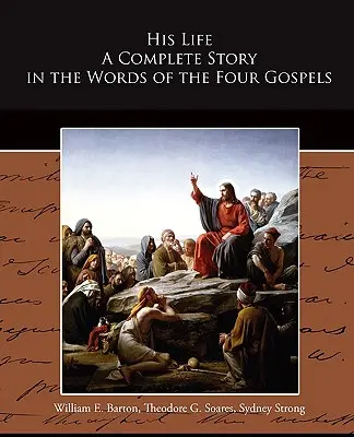 Viața lui: O poveste completă în cuvintele celor patru Evanghelii - His Life A Complete Story in the Words of the Four Gospels