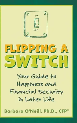 Flipping a Switch: Ghidul tău către fericire și securitate financiară la o vârstă înaintată - Flipping a Switch: Your Guide to Happiness and Financial Security in Later Life