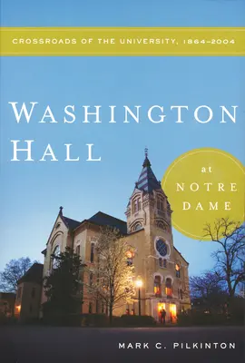 Washington Hall la Notre Dame: răscruce ale universității, 1864-2004 - Washington Hall at Notre Dame: Crossroads of the University, 1864-2004