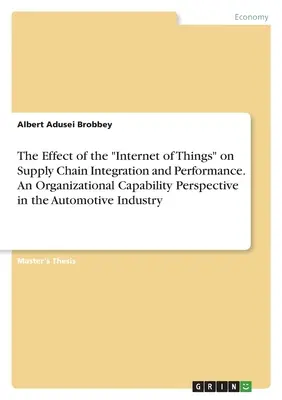 Efectul internetului obiectelor asupra integrării și performanței lanțului de aprovizionare. O perspectivă a capacității organizaționale în industria automobilelor - The Effect of the Internet of Things on Supply Chain Integration and Performance. An Organizational Capability Perspective in the Automotive Industry