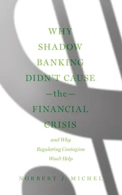 De ce Shadow Banking nu a cauzat criza financiară: și de ce reglementarea contagiunii nu va ajuta - Why Shadow Banking Didn't Cause the Financial Crisis: And Why Regulating Contagion Won't Help