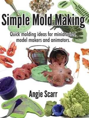 Simple Mold Making: Idei rapide de modelare pentru miniaturiști, creatori de machete și animatori. - Simple Mold Making: Quick molding ideas for miniaturists, model makers and animators.