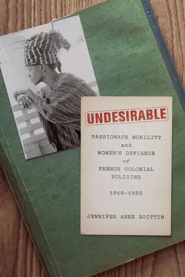 Undesirable: Mobilitate pasională și sfidarea de către femei a poliției coloniale franceze, 1919-1952 - Undesirable: Passionate Mobility and Women's Defiance of French Colonial Policing, 1919-1952