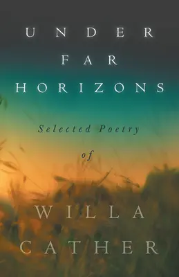 Sub Orizonturi îndepărtate - Poezie selectată de Willa Cather - Under Far Horizons - Selected Poetry of Willa Cather
