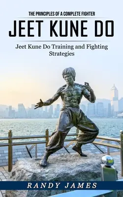Jeet Kune Do: Principiile unui luptător complet (Jeet Kune Do Training and Fighting Strategies) - Jeet Kune Do: The Principles of a Complete Fighter (Jeet Kune Do Training and Fighting Strategies)