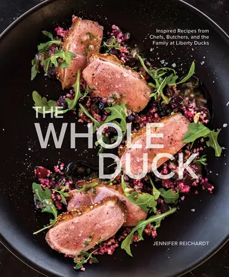 The Whole Duck: Rețete inspirate de la bucătari, măcelari și familie la Liberty Ducks - The Whole Duck: Inspired Recipes from Chefs, Butchers, and the Family at Liberty Ducks