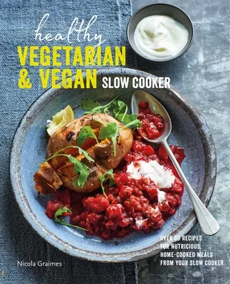 Slow Cooker vegetarian și vegan sănătos: Over 60 Recipes for Nutritious, Home-Cooked Meals from Your Slow Cooker (Peste 60 de rețete pentru mâncăruri hrănitoare, gătite acasă, la Slow Cooker) - Healthy Vegetarian & Vegan Slow Cooker: Over 60 Recipes for Nutritious, Home-Cooked Meals from Your Slow Cooker