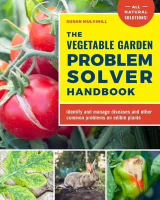 The Vegetable Garden Problem Solver Handbook: Identificați și rezolvați bolile și alte probleme comune la plantele comestibile - The Vegetable Garden Problem Solver Handbook: Identify and Manage Diseases and Other Common Problems on Edible Plants