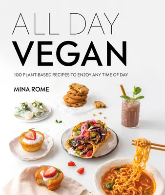 All Day Vegan: Over 100 Easy Plant-Based Recipes to Enjoy Any Time of Day (Peste 100 de rețete pe bază de plante ușor de savurat în orice moment al zilei) - All Day Vegan: Over 100 Easy Plant-Based Recipes to Enjoy Any Time of Day