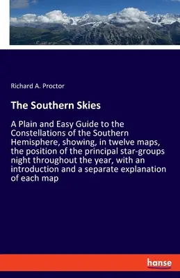 The Southern Skies: A Plain and Easy Guide to the Constellations of the Southern Hemisphere, care arată, în douăsprezece hărți, poziția - The Southern Skies: A Plain and Easy Guide to the Constellations of the Southern Hemisphere, showing, in twelve maps, the position of the