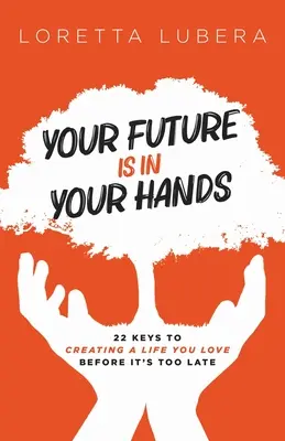 Viitorul tău este în mâinile tale: 22 de chei pentru a crea o viață pe care o iubești înainte de a fi prea târziu - Your Future Is in Your Hands: 22 Keys to Creating a Life You Love Before It's Too Late