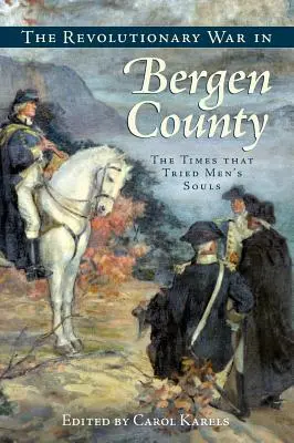Războiul de Independență în Bergen County: Timpurile care au încercat sufletele oamenilor - The Revolutionary War in Bergen County: The Times That Tried Men's Souls