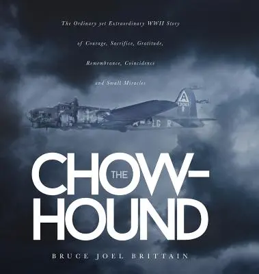 The Chow-hound: Povestea obișnuită, dar extraordinară a celui de-al Doilea Război Mondial despre curaj, sacrificiu, recunoștință, amintire, coincidență și mic miracol - The Chow-hound: The Ordinary yet Extraordinary WWII Story of Courage, Sacrifice, Gratitude, Remembrance, Coincidence and Small Miracle