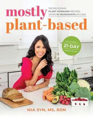 Mostly Plant-Based: 100 de rețete delicioase pe bază de plante care folosesc 10 ingrediente sau mai puțin - Mostly Plant-Based: 100 Delicious Plant-Forward Recipes Using 10 Ingredients or Less