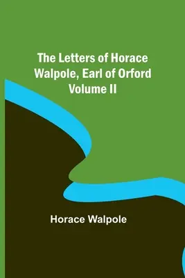 Scrisorile lui Horace Walpole, conte de Orford - Volumul II - The Letters of Horace Walpole, Earl of Orford Volume II
