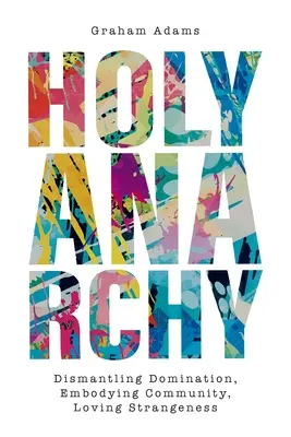 Sfânta Anarhie: Desființarea dominației, întruchiparea comunității, iubirea stranietății - Holy Anarchy: Dismantling Domination, Embodying Community, Loving Strangeness