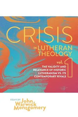Criza în teologia luterană, vol. 1: Validitatea și relevanța luteranismului istoric vs. rivalii săi contemporani - Crisis in Lutheran Theology, Vol. 1: The Validity and Relevance of Historic Lutheranism vs. Its Contemporary Rivals