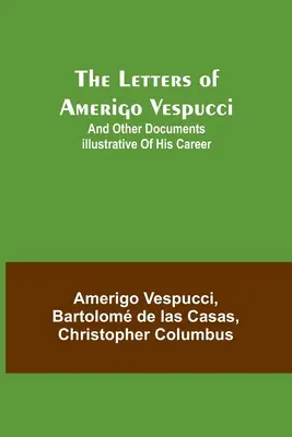 Scrisorile lui Amerigo Vespucci;și alte documente ilustrative ale carierei sale - The Letters of Amerigo Vespucci;and other documents illustrative of his career