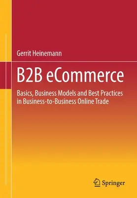 Comerțul electronic B2B: Bazele, modelele de afaceri și cele mai bune practici în comerțul online între întreprinderi - B2B Ecommerce: Basics, Business Models and Best Practices in Business-To-Business Online Trade
