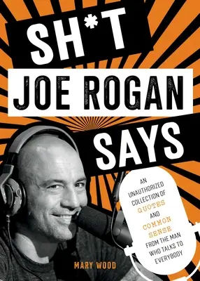 Sh*t Joe Rogan Says: O colecție neautorizată de citate și bun simț de la omul care vorbește cu toată lumea - Sh*t Joe Rogan Says: An Unauthorized Collection of Quotes and Common Sense from the Man Who Talks to Everybody