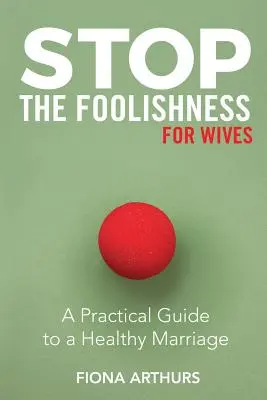 Stop nebuniei pentru soții: Un ghid practic pentru o căsnicie sănătoasă - Stop the Foolishness for Wives: A Practical Guide to a Healthy Marriage
