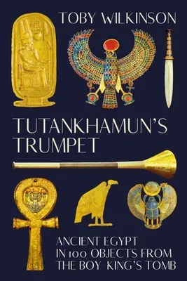 Trompeta lui Tutankhamon: Egiptul Antic în 100 de obiecte din mormântul băiatului-rege - Tutankhamun's Trumpet: Ancient Egypt in 100 Objects from the Boy-King's Tomb
