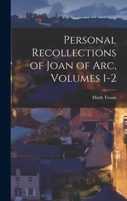 Amintirile personale ale Ioanei d'Arc, vol. 1-2 - Personal Recollections of Joan of Arc, Volumes 1-2