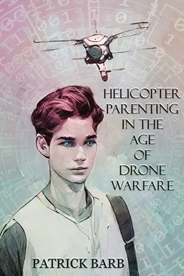 Elicopter Parenting in the Age of Drone Warfare - Helicopter Parenting in the Age of Drone Warfare