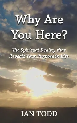 De ce ești aici? Realitatea spirituală care îți dezvăluie scopul în viață: The Spiritual Reality that Reveals Your Purpose in Life. - Why Are You Here?: The Spiritual Reality that Reveals Your Purpose in Life.