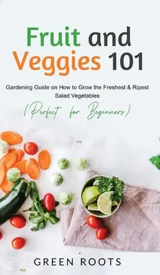 Fructe și legume 101: Ghid de grădinărit despre cum să cultivi cele mai proaspete și mai coapte salate de legume (perfect pentru începători) - Fruit and Veggies 101: Gardening Guide On How To Grow The Freshest & Ripest Salad Vegetables (Perfect For Beginners)