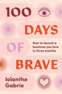 100 Days of Brave: Cum să lansezi o afacere pe care o iubești în trei luni - 100 Days of Brave: How to launch a business you love in three months