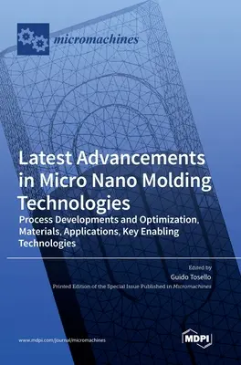 Ultimele progrese în domeniul tehnologiilor de micro-nano-modelare: Dezvoltarea și optimizarea proceselor, materiale, aplicații, tehnologii generice esențiale - Latest Advancements in Micro Nano Molding Technologies: Process Developments and Optimization, Materials, Applications, Key Enabling Technologies