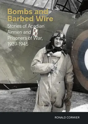 Bombe și sârmă ghimpată: Povestiri ale aviatorilor și prizonierilor de război acadieni, 1939-1945 - Bombs and Barbed Wire: Stories of Acadian Airmen and Prisoners of War, 1939-1945
