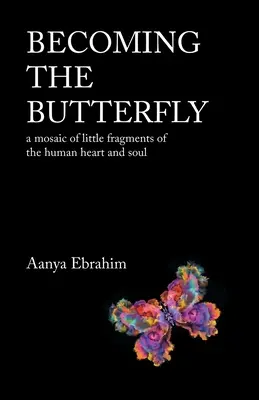 Devenirea fluturelui: Un mozaic de mici fragmente ale inimii și sufletului uman - Becoming the Butterfly: A Mosaic of Little Fragments of the Human Heart and Soul