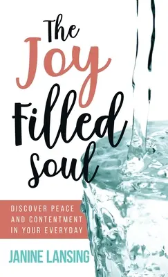 Sufletul plin de bucurie: Descoperă pacea și mulțumirea în viața ta de zi cu zi - The Joy Filled Soul: Discover Peace and Contentment in Your Everyday